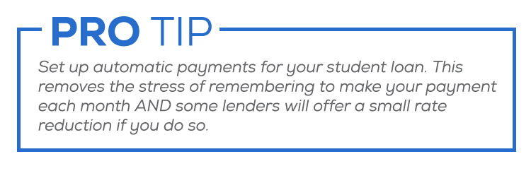 Pro tip: Set up automatic payments for your student loan. This removes the stress of remembering to make your payment each month AND some lenders will offer a small rate reduction if you do so.