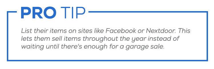 Pro tip: list their items on sites like Facebook or Nextdoor. This lets them sell items throughout the year instead of waiting until there's enough for a garage sale.